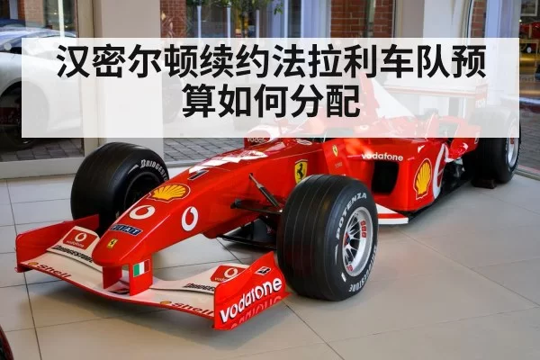 汉密尔顿续约法拉利车队预算如何分配